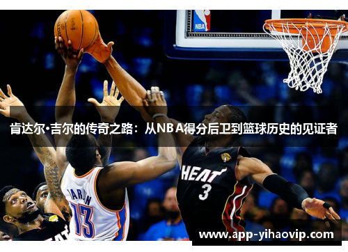 肯达尔·吉尔的传奇之路：从NBA得分后卫到篮球历史的见证者