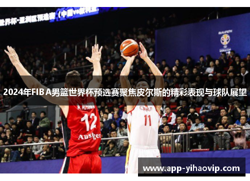 2024年FIBA男篮世界杯预选赛聚焦皮尔斯的精彩表现与球队展望