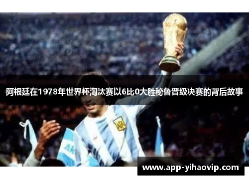 阿根廷在1978年世界杯淘汰赛以6比0大胜秘鲁晋级决赛的背后故事