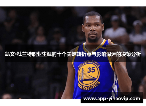 凯文·杜兰特职业生涯的十个关键转折点与影响深远的决策分析