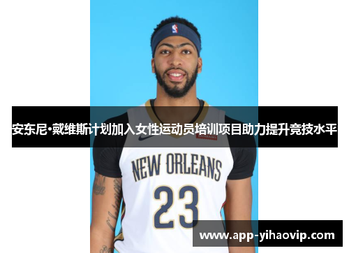 安东尼·戴维斯计划加入女性运动员培训项目助力提升竞技水平 安东尼·戴维斯计划加入女性运动员培训项目助力提升竞技水平