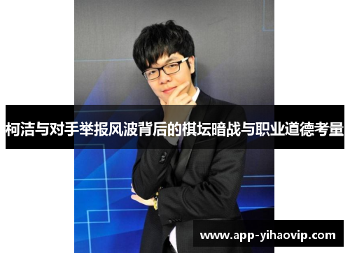 柯洁与对手举报风波背后的棋坛暗战与职业道德考量