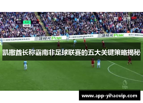 凯撒酋长称霸南非足球联赛的五大关键策略揭秘