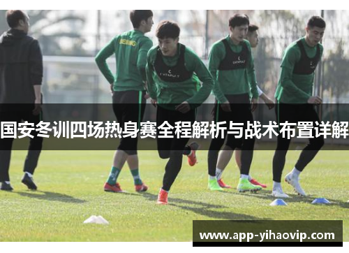 国安冬训四场热身赛全程解析与战术布置详解
