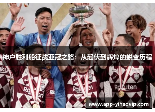 神户胜利船征战亚冠之路：从起伏到辉煌的蜕变历程
