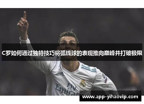 C罗如何通过独特技巧将弧线球的表现推向巅峰并打破极限
