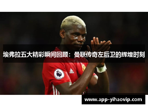 埃弗拉五大精彩瞬间回顾:曼联传奇左后卫的辉煌时刻 埃弗拉五大精彩瞬间回顾:曼联传奇左后卫的辉煌时刻
