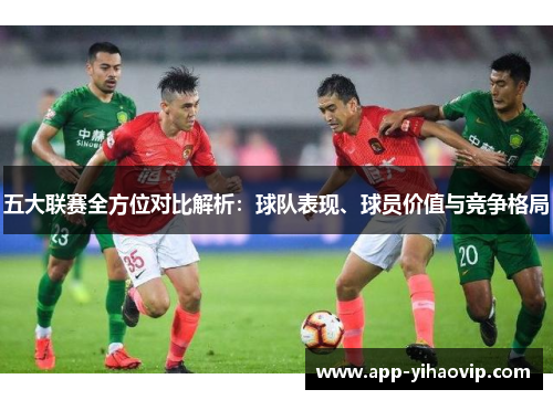 五大联赛全方位对比解析:球队表现、球员价值与竞争格局 五大联赛全方位对比解析:球队表现、球员价值与竞争格局